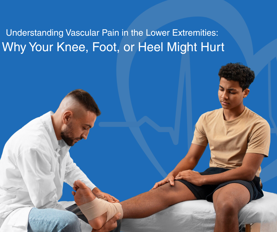 Understanding Vascular Pain in the Lower Extremities Why Your Knee, Foot, or Heel Might Hurt