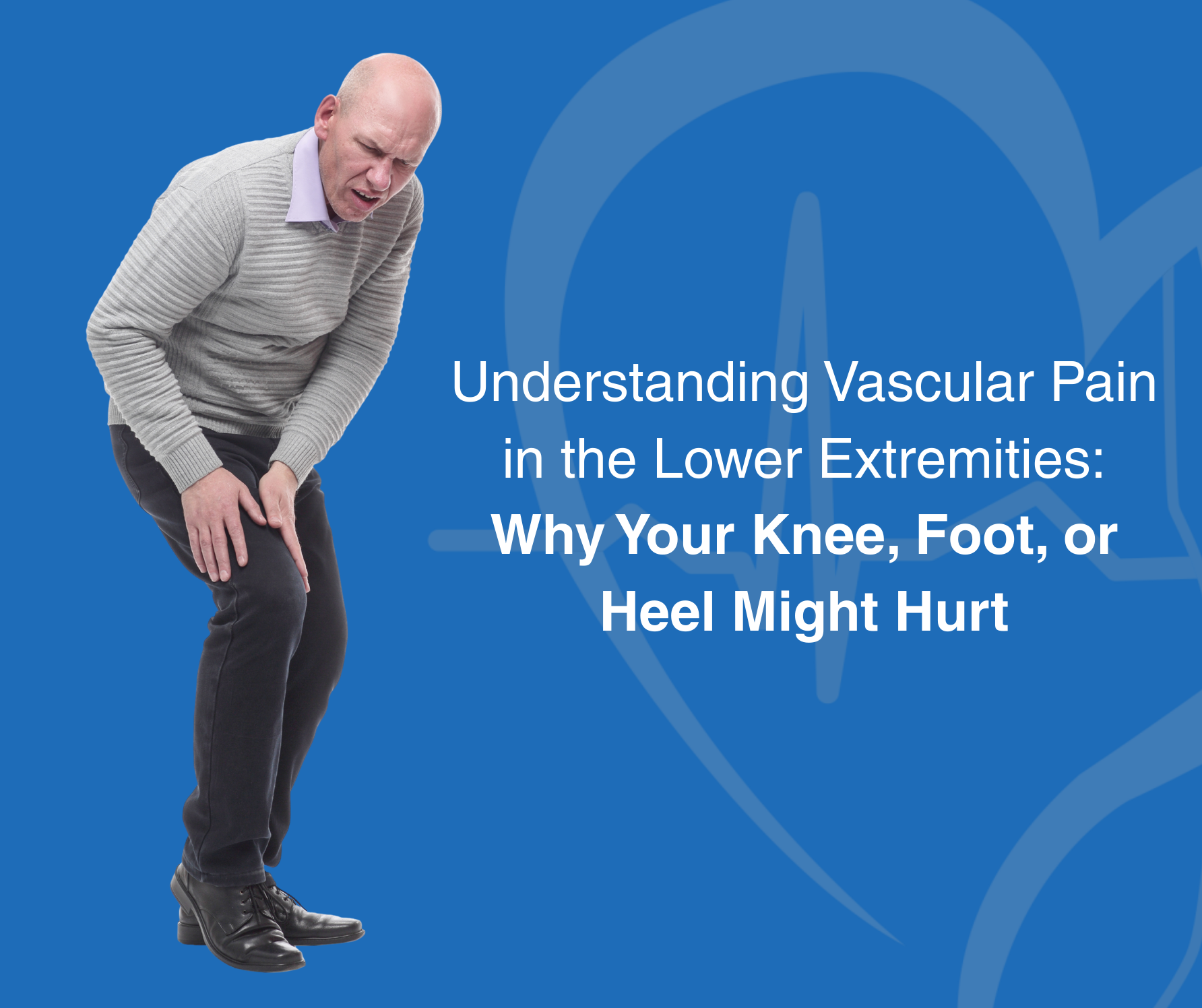 Understanding Vascular Pain in the Lower Extremities: Why Your Knee, Foot, or Heel Might Hurt
